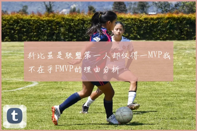 科比虽是联盟第一人却仅得一MVP我不在乎FMVP的理由分析