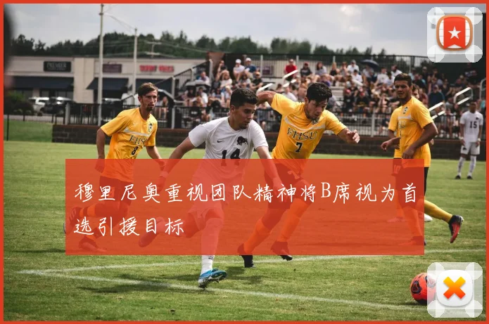 穆里尼奥重视团队精神将B席视为首选引援目标