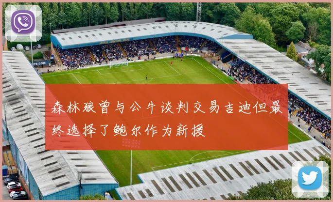 森林狼曾与公牛谈判交易吉迪但最终选择了鲍尔作为新援