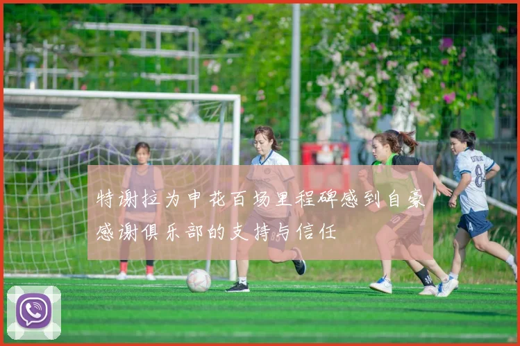 特谢拉为申花百场里程碑感到自豪感谢俱乐部的支持与信任