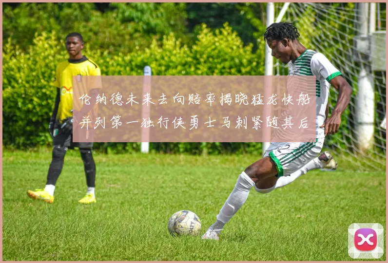 伦纳德未来去向赔率揭晓猛龙快船并列第一独行侠勇士马刺紧随其后