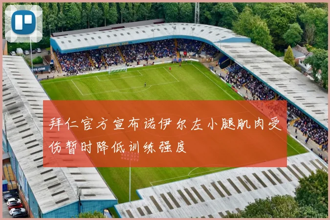 拜仁官方宣布诺伊尔左小腿肌肉受伤暂时降低训练强度