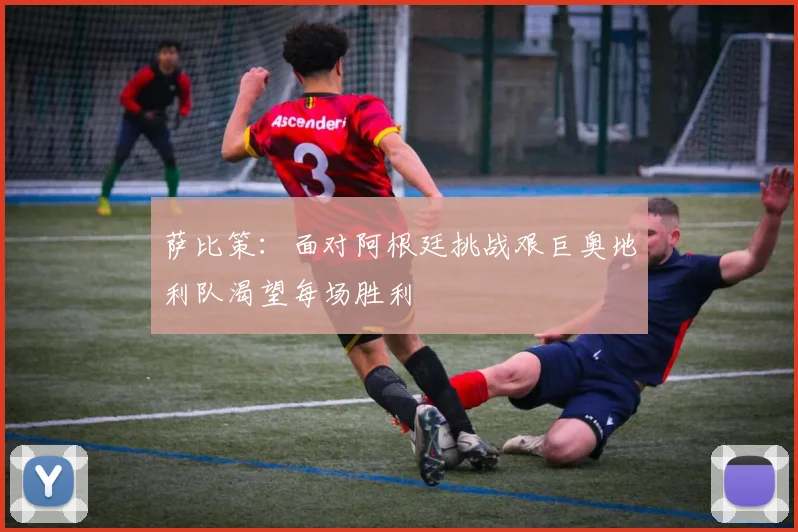 萨比策：面对阿根廷挑战艰巨奥地利队渴望每场胜利