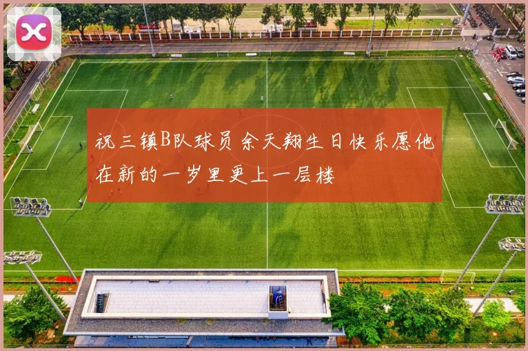 祝三镇B队球员余天翔生日快乐愿他在新的一岁里更上一层楼