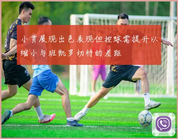 小贾展现出色表现但控球需提升以缩小与班凯罗切特的差距