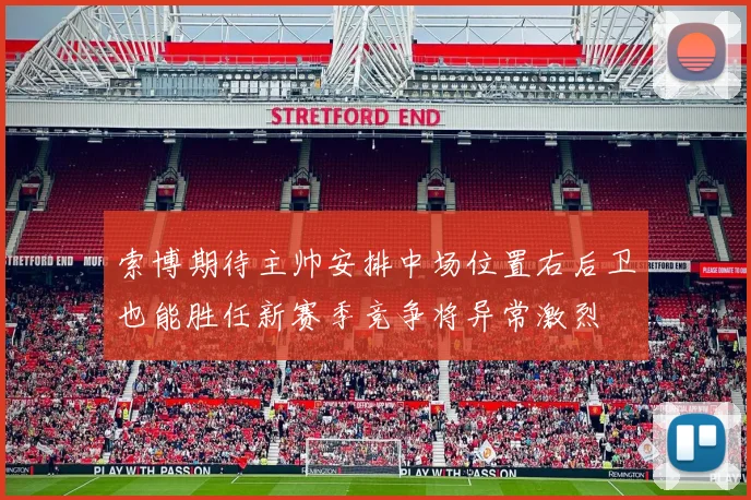 索博期待主帅安排中场位置右后卫也能胜任新赛季竞争将异常激烈